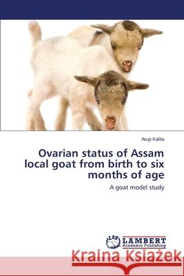 Ovarian Status of Assam Local Goat from Birth to Six Months of Age Kalita Arup 9783848401277 LAP Lambert Academic Publishing - książka