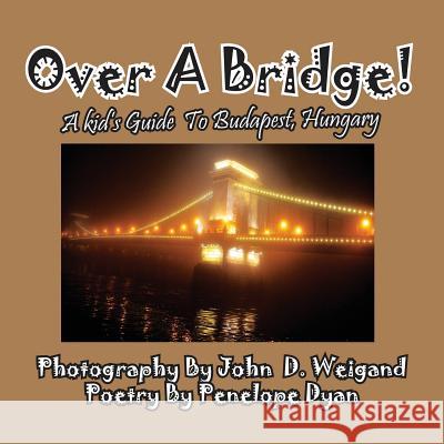 Over a Bridge! a Kid's Guide to Budapest, Hungary Penelope Dyan John D. Weigand 9781614770718 Bellissima Publishing - książka