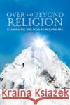 Over and Beyond Religion: Illuminating the Road to Who We Are John K Landre 9781955205672 John K. Landre