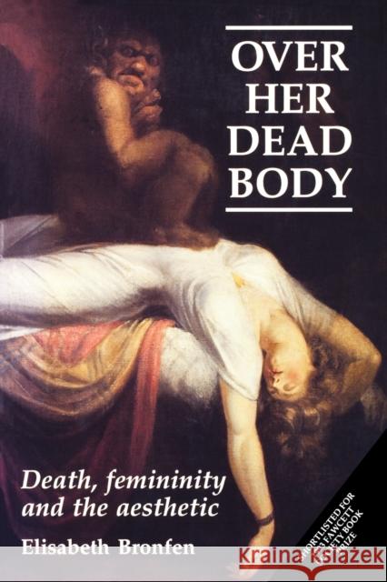 Over Her Dead Body: Death, Femininity and the Aesthetic Bronfen, Elisabeth 9780719038273 Manchester University Press - książka