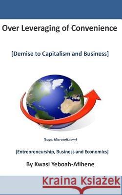 Over leveraging of Convenience: Demise to Capitalism and Business Yeboah-Afihene, Kwasi 9781505490961 Createspace - książka