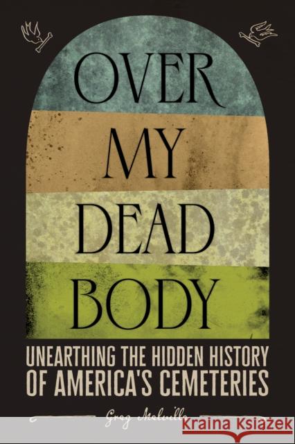 Over My Dead Body: Unearthing the Hidden History of America’s Cemeteries Greg Melville 9781419754852 Abrams Press - książka