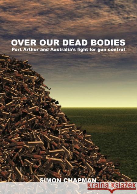 Over Our Dead Bodies : Port Arthur and Australia's Fight for Gun Control Simon Chapman   9781743320310 Sydney University Press - książka