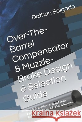 Over-The-Barrel Compensator & Muzzle-Brake Design & Selection Guide: Recoil-Reduction to Shoot Flatter, Cooler, Quieter on AR-15 and Modern Rifles Salgado, Dathan K. 9798287633110 Independently Published - książka