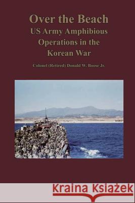 Over the Beach: US Army Amphibious Operations in the Korean War Jr. Colonel (Retired) Donald W. Boose 9781494298098 Createspace - książka