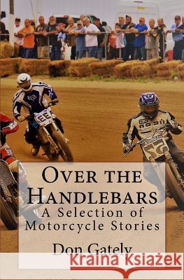 Over the Handlebars: A Selection of Motorcycle Stories Don Gately 9781419643156 Booksurge Publishing - książka