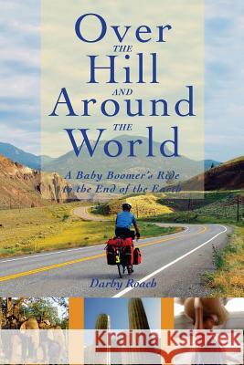 Over The Hill And Around The World: A Baby Boomer's Ride To The End Of The Earth Roach, Darby B. 9781523443604 Createspace Independent Publishing Platform - książka