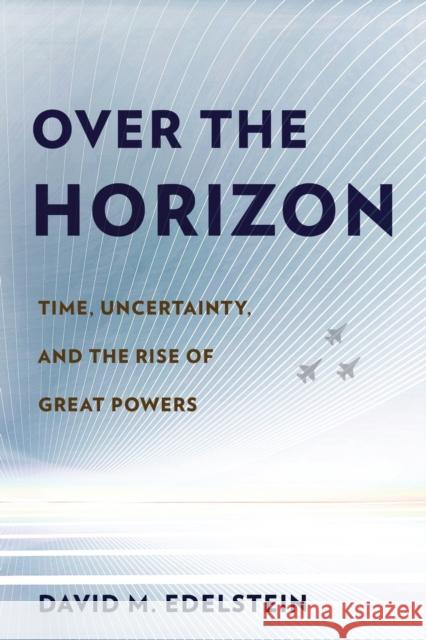 Over the Horizon: Time, Uncertainty, and the Rise of Great Powers David M. Edelstein 9781501748455 Cornell University Press - książka