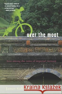 Over the Moat: Love Among the Ruins of Imperial Vietnam James Sullivan 9780312422370 Picador USA - książka