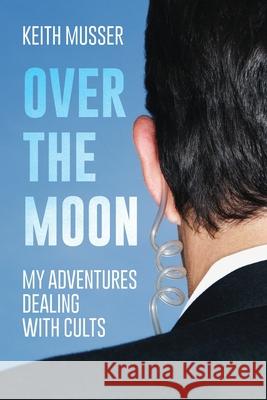 Over The Moon: My Adventures Dealing With Cults Keith A. Musser 9781641118613 Palmetto Publishing Group - książka