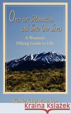 Over the Mountains and Into Our Lives: A Woman's Hiking Guide to Life Kellie Christine Lee 9781463661557 Createspace - książka