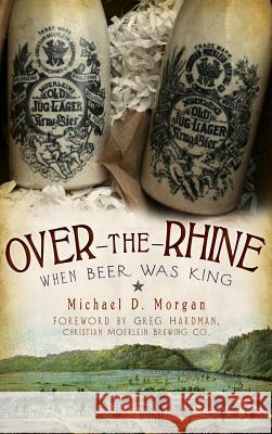 Over-The-Rhine: When Beer Was King Michael D. Morgan Greg Hardman 9781540224019 History Press Library Editions - książka