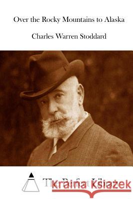 Over the Rocky Mountains to Alaska Charles Warren Stoddard The Perfect Library 9781512207576 Createspace - książka