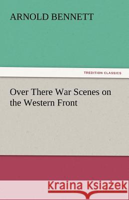 Over There War Scenes on the Western Front Arnold Bennett   9783842444553 tredition GmbH - książka