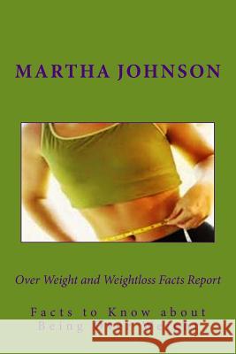 Over Weight and Weightloss Facts Report: Facts to Know about Being Over Weight Martha Johnson 9781494720582 Createspace - książka