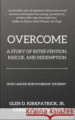 Overcome: A Story of Intervention, Rescue, and Redemption: Our Cancer Survivorship Journey Debbie K Kirkpatrick, Glen D Kirkpatrick, Jr 9780578256214 Gdkirkpatrick Publishers - książka