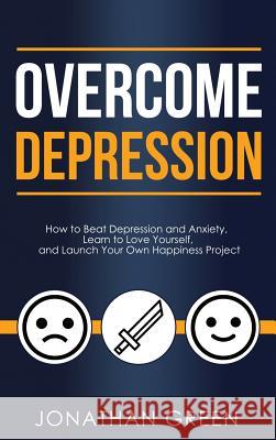 Overcome Depression: How to Beat Depression and Anxiety, Learn to Love Yourself, and Launch Your Own Happiness Project Jonathan Green 9781947667174 Dragon God Inc - książka
