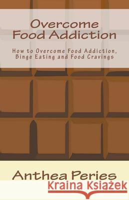 Overcome Food Addiction: How to Overcome Food Addiction, Binge Eating and Food Cravings Anthea Peries 9781393084334 Anthea Peries - książka