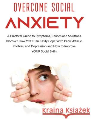 Overcome Social Anxiety: A Practical Guide to Symptoms, Causes and Solutions. Discover How You Can Easily Cope With Panic Attacks, Phobias, and Derek Alexander 9781802688634 Derek Alexander - książka