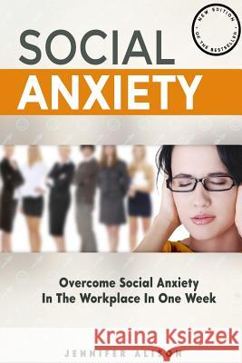 Overcome Social Anxiety In The Workplace In One Week: The ultimate guide to curing social anxiety in the workplace in 3 easy stages Alison, Jennifer 9781507806470 Createspace - książka