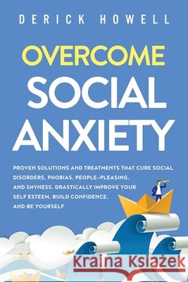 Overcome Social Anxiety: Proven Solutions and Treatments That Cure Social Disorders, Phobias, People-Pleasing, and Shyness. Drastically Improve Derick Howell 9781647800857 Inner Growth Media - książka