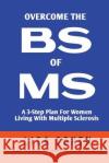 Overcome The BS of MS: A 3-Step Plan For Women Living With Multiple Sclerosis Cohen, Lisa 9781523811366 Createspace Independent Publishing Platform