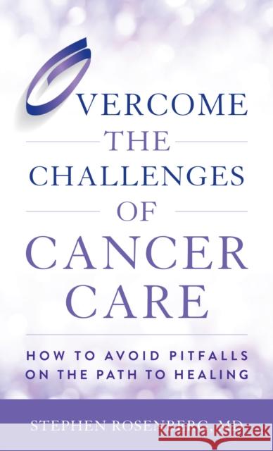 Overcome the Challenges of Cancer Care: How to Avoid Pitfalls on the Path to Healing Stephen Rosenberg 9781538134221 Rowman & Littlefield Publishers - książka