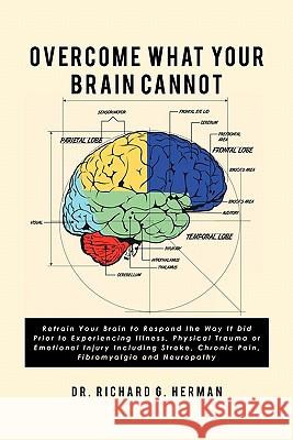 Overcome What Your Brain Cannot: Retrain your brain to respond the way it did prior to experiencing illness, physical trauma, or emotional injury incl Herman, Richard G. 9781453885383 Createspace - książka