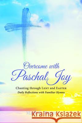 Overcome with Paschal Joy: Chanting Through Lent and Easter--Daily Reflections with Familiar Hymns Boyer, Mark G. 9781498292733 Wipf & Stock Publishers - książka
