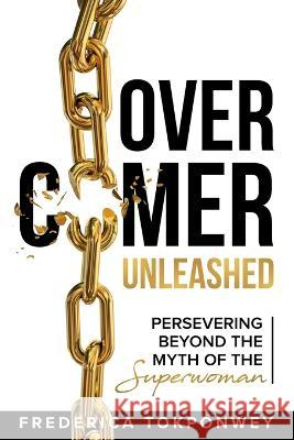 Overcomer Unleashed: Perserving Beyond the Myth of a Superwoman Frederica Tokponwey   9781943342310 Destined to Publish - książka