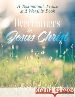 Overcomers in Jesus Christ: A Testimonial, Praise and Worship Book Arletta Lockett 9781664125346 Xlibris Us - książka