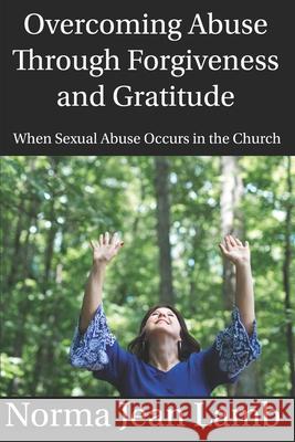 Overcoming Abuse Through Forgiveness and Gratitude: When Sexual Abuse Occurs in the Church Norma Jean Lamb 9781079740325 Independently Published - książka