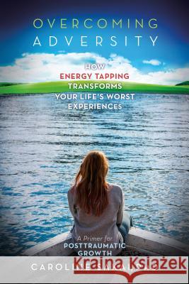 Overcoming Adversity: How Energy Tapping Transforms Your Life's Worst Experiences: A Primer for Post-Traumatic Growth Caroline Sakai 9781604152487 Energy Psychology Press - książka