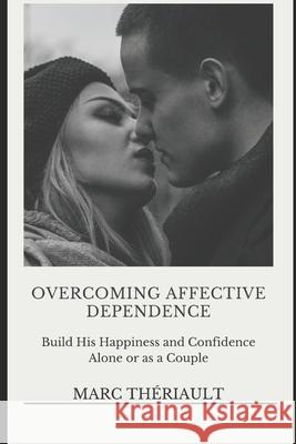 Overcoming Affective Dependence: Build his Happiness and Confidence Alone or as a Couple. Theriault, Marc 9781517318789 Createspace Independent Publishing Platform - książka