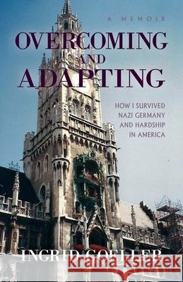 Overcoming and Adapting: How I survived Nazi Germany and Hardship in America Ingrid Goeller 9781614936923 Peppertree Press - książka