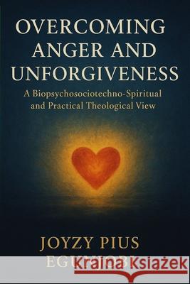 Overcoming Anger and Unforgiveness: A Biopsychosociotechno-Spiritual and Practical Theological View Joyzy Egunjobi 9781257120918 Lulu.com - książka