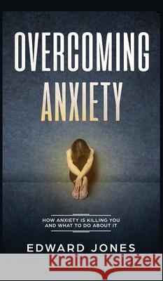 Overcoming Anxiety: How Anxiety Is Killing You And What To Do About It Ed Jones 9781989779545 Room Three Ltd - książka