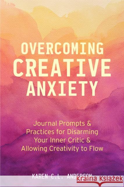 Overcoming Creative Anxiety: Journal Prompts & Practices for Disarming Your Inner Critic & Allowing Creativity to Flow (Creative Writing Skills and Anderson, Karen C. L. 9781642502510 Mango - książka