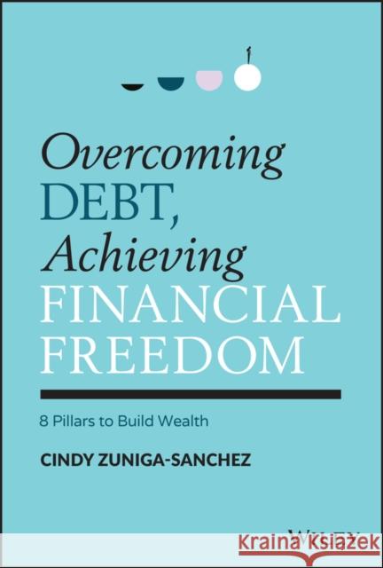 Overcoming Debt, Achieving Financial Freedom: 8 Pillars to Build Wealth Zuniga-Sanchez, Cindy 9781119902324 John Wiley & Sons Inc - książka