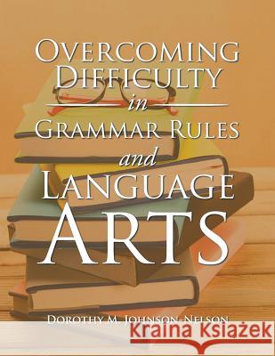 Overcoming Difficulty in Grammar Rules and Language Arts Dorothy M. Johnson-Nelson 9781796025705 Xlibris Us - książka