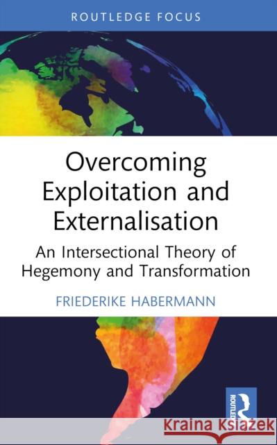 Overcoming Exploitation and Externalisation: An Intersectional Theory of Hegemony and Transformation Friederike Habermann 9781032446813 Routledge - książka