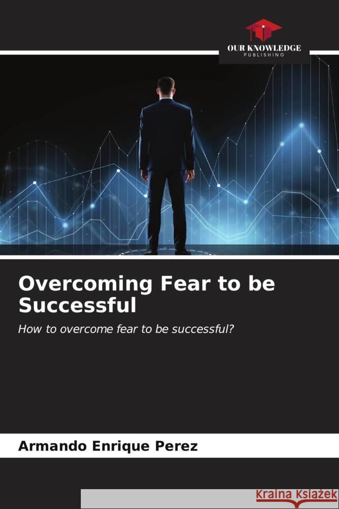 Overcoming Fear to be Successful Armando Enrique Perez 9786206933519 Our Knowledge Publishing - książka