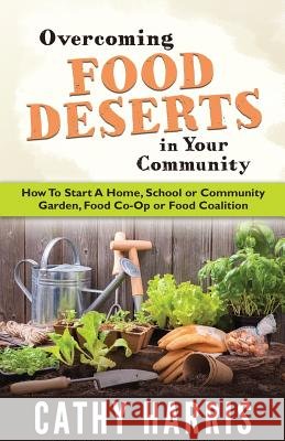 Overcoming Food Deserts in Your Community: How To Start A Home, School or Community Garden, Food Co-op or Food Coalition Harris, Cathy 9781545408681 Createspace Independent Publishing Platform - książka