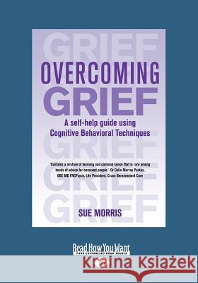 Overcoming Grief: A self-help guide using Cognitive Behavioral Techniques Sue Morris 9781459642881 ReadHowYouWant - książka