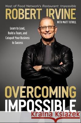 Overcoming Impossible: Learn to Lead, Build a Team, and Catapult Your Business to Success Robert Irvine 9781400238330 HarperCollins Leadership - książka