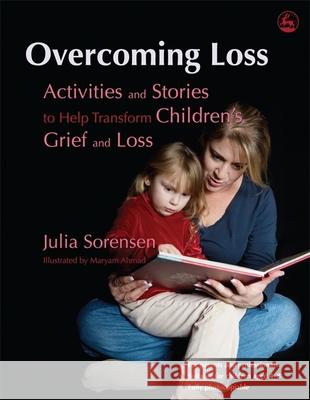Overcoming Loss: Activities and Stories to Help Transform Children's Grief and Loss Sorensen, Julia 9781843106463  - książka