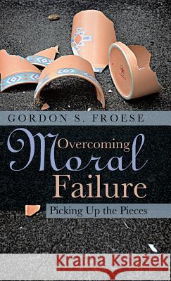 Overcoming Moral Failure: Picking Up the Pieces Gordon S Froese 9781490899916 WestBow Press - książka