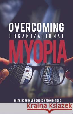 Overcoming Organizational Myopia: Breaking Through Siloed Organizations John Knotts 9781945151002 Crosscutter Enterprises - książka