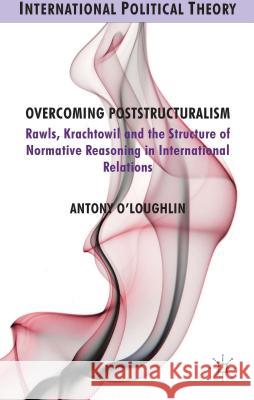 Overcoming Poststructuralism: Rawls, Kratochwil and the Structure of Normative Reasoning in International Relations O'Loughlin, A. 9781137380722 Palgrave MacMillan - książka