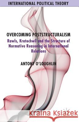 Overcoming Poststructuralism: Rawls, Kratochwil and the Structure of Normative Reasoning in International Relations O'Loughlin, A. 9781349479351 Palgrave Macmillan - książka